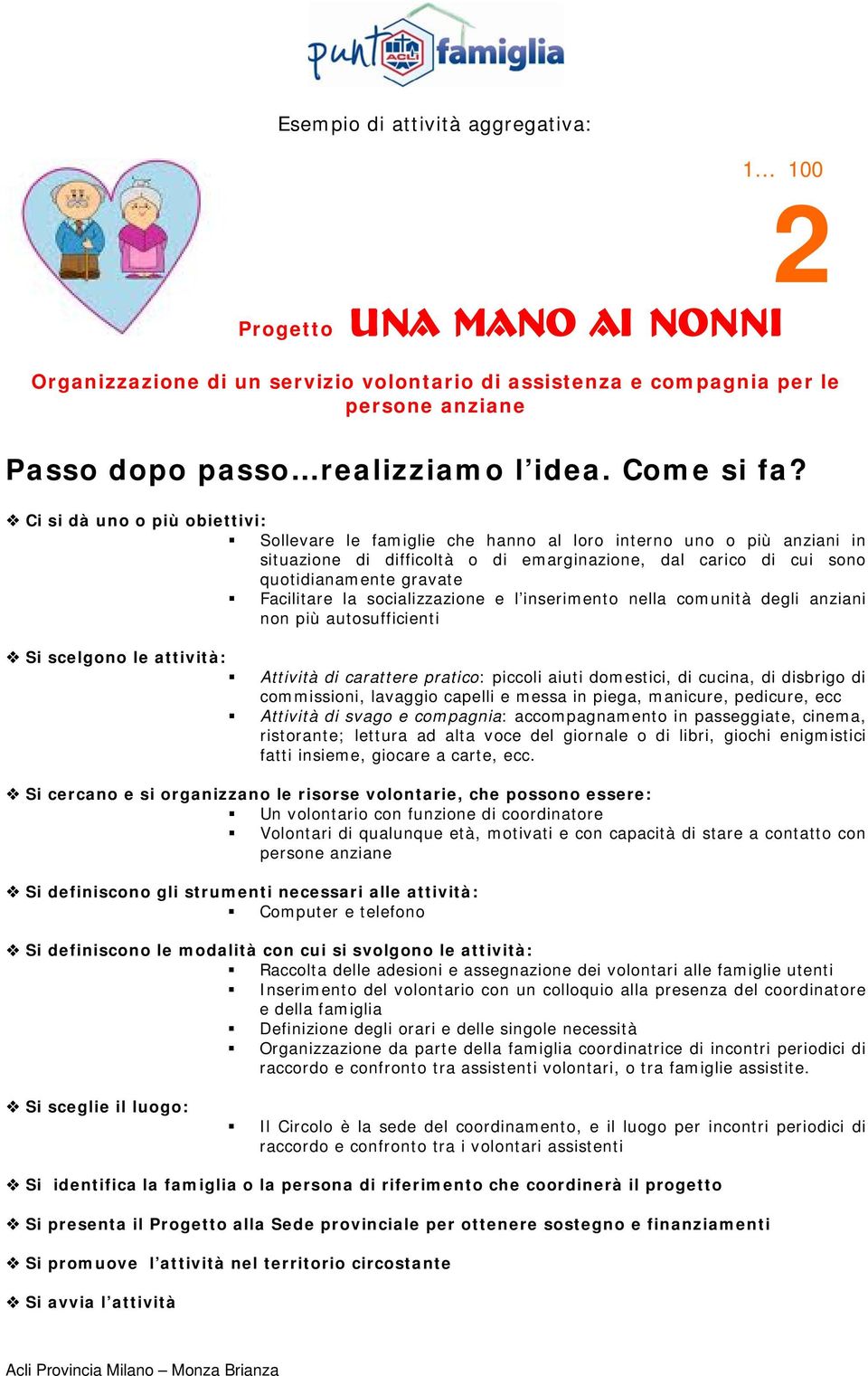 Ci si dà uno o più obiettivi: Sollevare le famiglie che hanno al loro interno uno o più anziani in situazione di difficoltà o di emarginazione, dal carico di cui sono quotidianamente gravate