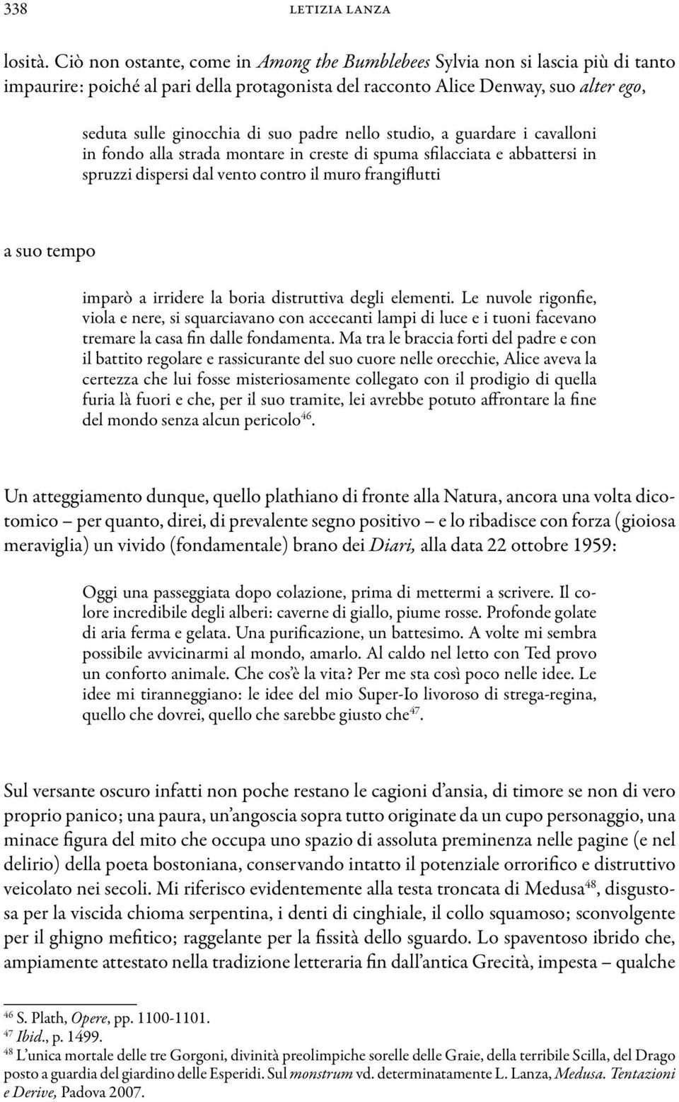 padre nello studio, a guardare i cavalloni in fondo alla strada montare in creste di spuma sfilacciata e abbattersi in spruzzi dispersi dal vento contro il muro frangiflutti a suo tempo imparò a