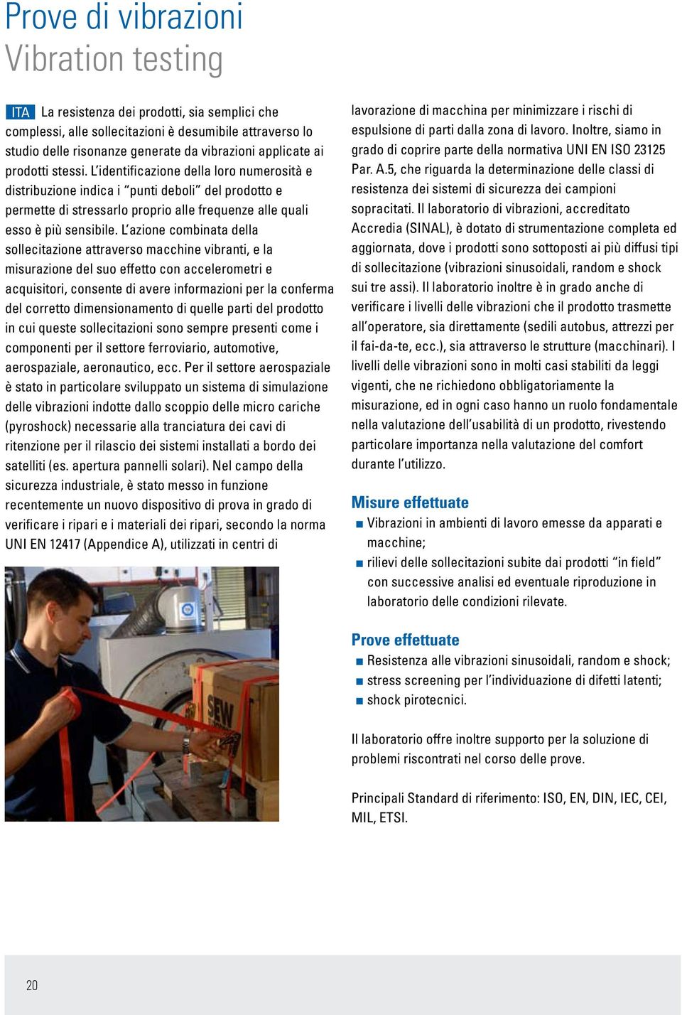 L identificazione della loro numerosità e distribuzione indica i punti deboli del prodotto e permette di stressarlo proprio alle frequenze alle quali esso è più sensibile.