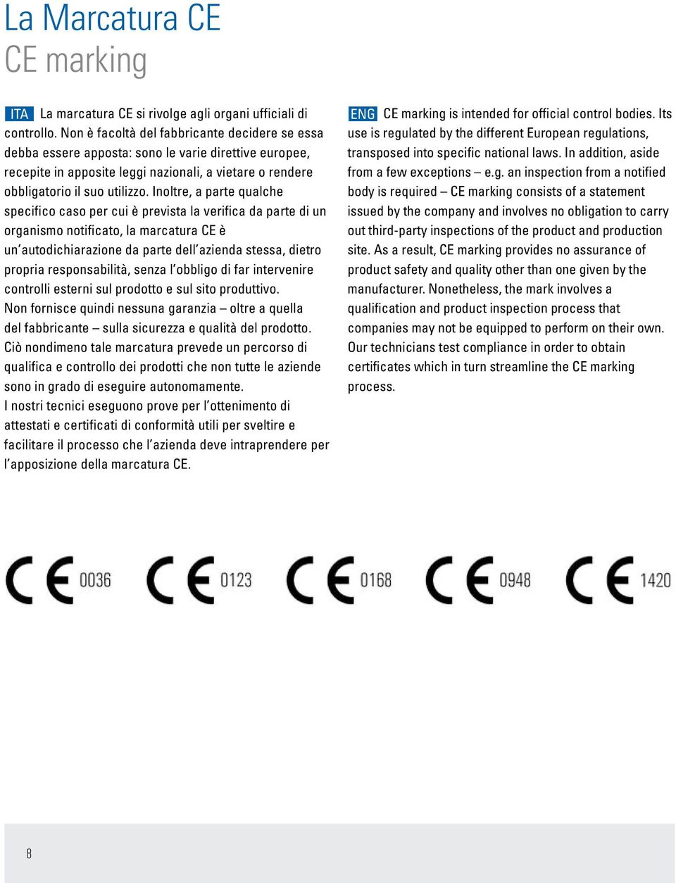 Inoltre, a parte qualche specifico caso per cui è prevista la verifica da parte di un organismo notificato, la marcatura CE è un autodichiarazione da parte dell azienda stessa, dietro propria