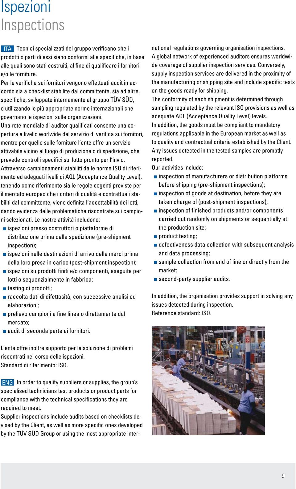 Per le verifiche sui fornitori vengono effettuati audit in accordo sia a checklist stabilite dal committente, sia ad altre, specifiche, sviluppate internamente al gruppo TÜV SÜD, o utilizzando le più