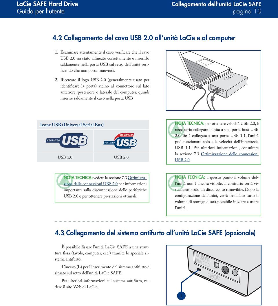 0 (generalmente usato per identificare la porta) vicino al connettore sul lato anteriore, posteriore o laterale del computer, quindi inserire saldamente il cavo nella porta USB Icone USB (Universal