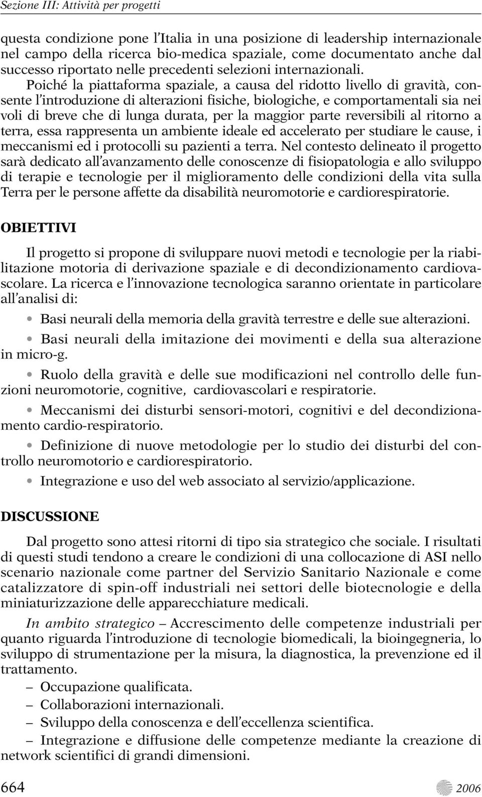 Poiché la piattaforma spaziale, a causa del ridotto livello di gravità, consente l introduzione di alterazioni fisiche, biologiche, e comportamentali sia nei voli di breve che di lunga durata, per la