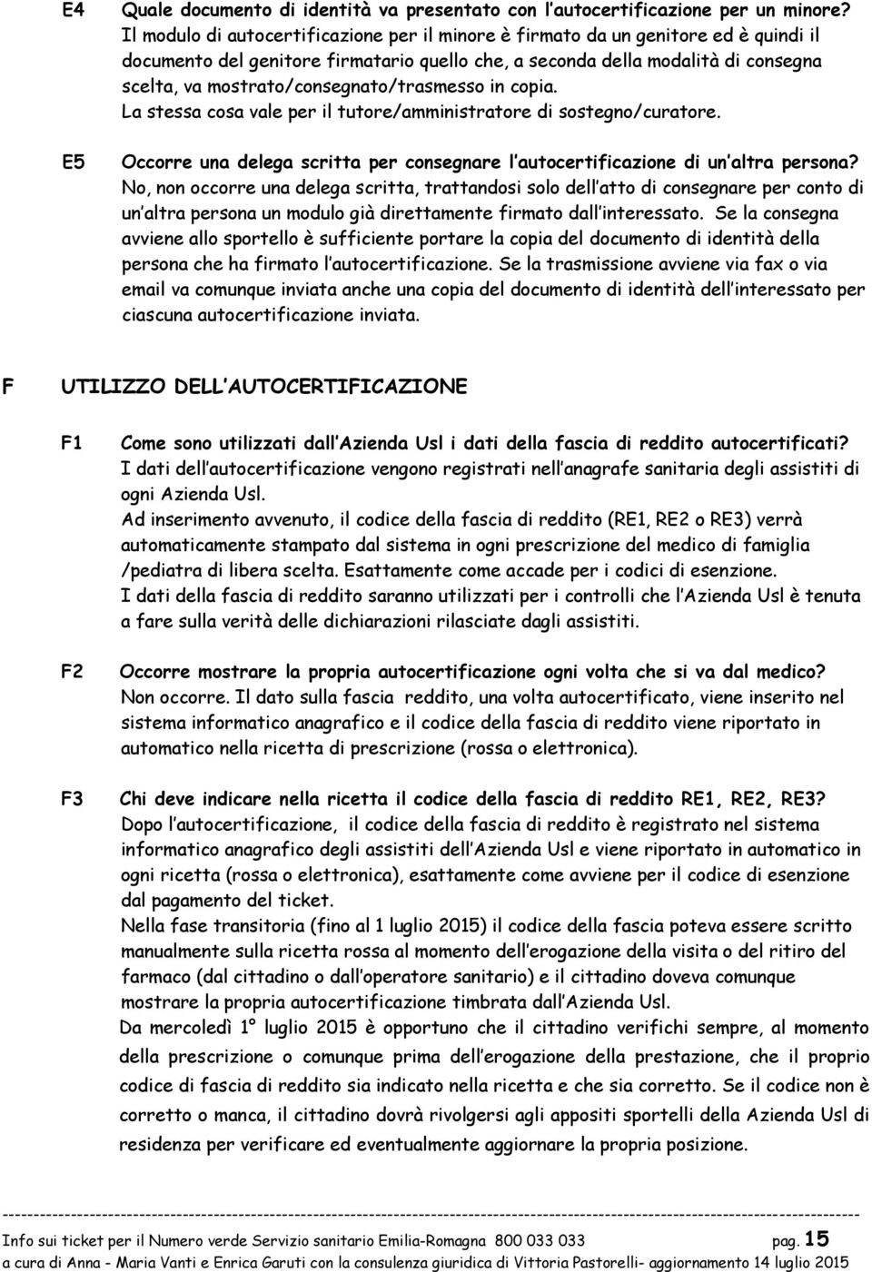 La stessa csa vale per il tutre/amministratre di sstegn/curatre. Occrre una delega scritta per cnsegnare l autcertificazine di un altra persna?