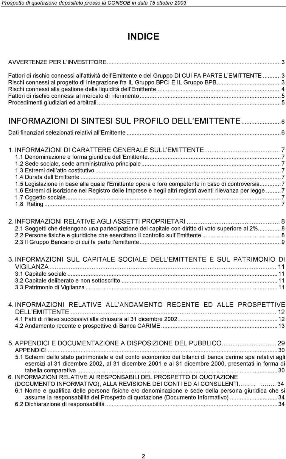 ..4 Fattori di rischio connessi al mercato di riferimento...5 Procedimenti giudiziari ed arbitrali...5 INFORMAZIONI DI SINTESI SUL PROFILO DELL EMITTENTE.