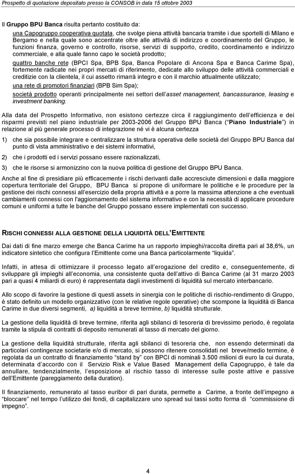 capo le società prodotto; quattro banche rete (BPCI Spa, BPB Spa, Banca Popolare di Ancona Spa e Banca Carime Spa), fortemente radicate nei propri mercati di riferimento, dedicate allo sviluppo delle