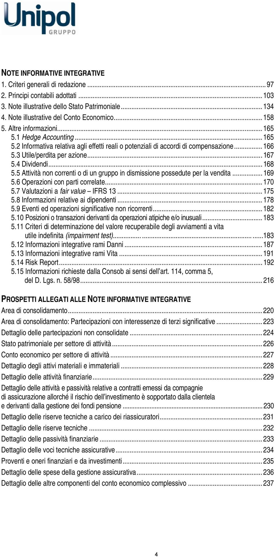 4 Dividendi... 168 5.5 Attività non correnti o di un gruppo in dismissione possedute per la vendita... 169 5.6 Operazioni con parti correlate... 170 5.7 Valutazioni a fair value IFRS 13... 175 5.