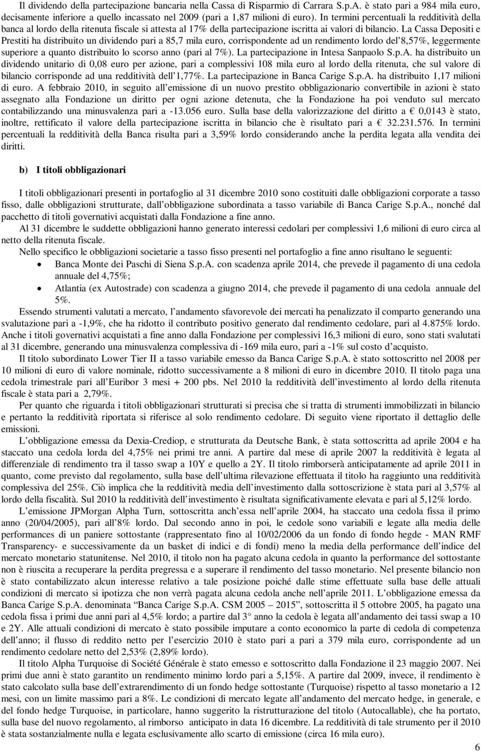 La Cassa Depositi e Prestiti ha distribuito un dividendo pari a 85,7 mila euro, corrispondente ad un rendimento lordo del 8,57%, leggermente superiore a quanto distribuito lo scorso anno (pari al 7%).