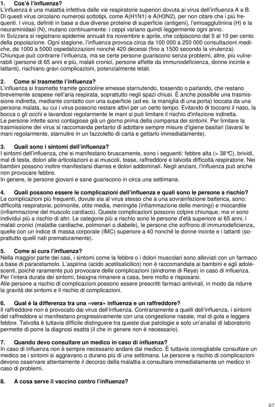 I virus, definiti in base a due diverse proteine di superficie (antigeni), l emoagglutinina (H) e la neuraminidasi (N), mutano continuamente: i ceppi variano quindi leggermente ogni anno.