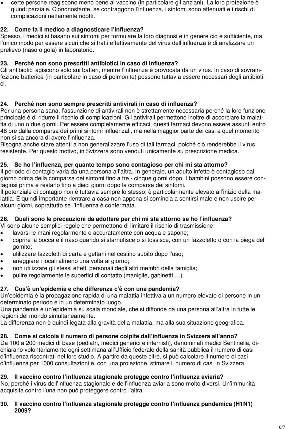 Spesso, i medici si basano sui sintomi per formulare la loro diagnosi e in genere ciò è sufficiente, ma l unico modo per essere sicuri che si tratti effettivamente del virus dell influenza è di