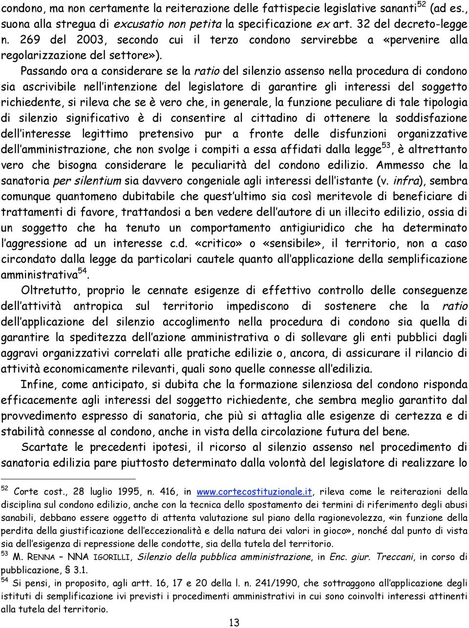 Passando ora a considerare se la ratio del silenzio assenso nella procedura di condono sia ascrivibile nell intenzione del legislatore di garantire gli interessi del soggetto richiedente, si rileva