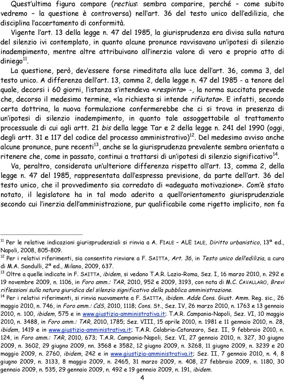 47 del 1985, la giurisprudenza era divisa sulla natura del silenzio ivi contemplato, in quanto alcune pronunce ravvisavano un ipotesi di silenzio inadempimento, mentre altre attribuivano all inerzia