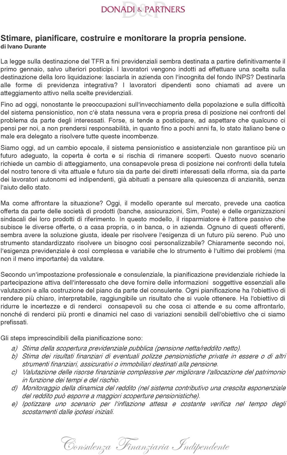 I lavoratori vengono indotti ad effettuare una scelta sulla destinazione della loro liquidazione: lasciarla in azienda con l incognita del fondo INPS? Destinarla alle forme di previdenza integrativa?