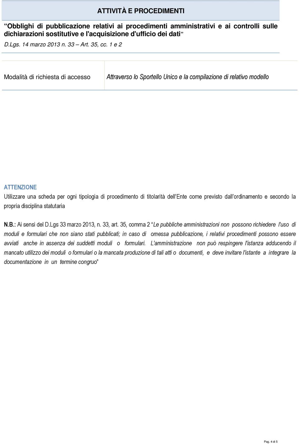 35, comma 2 Le pubbliche amministrazioni non possono richiedere l'uso di moduli e formulari che non siano stati pubblicati; in caso di omessa pubblicazione, i relativi procedimenti possono essere