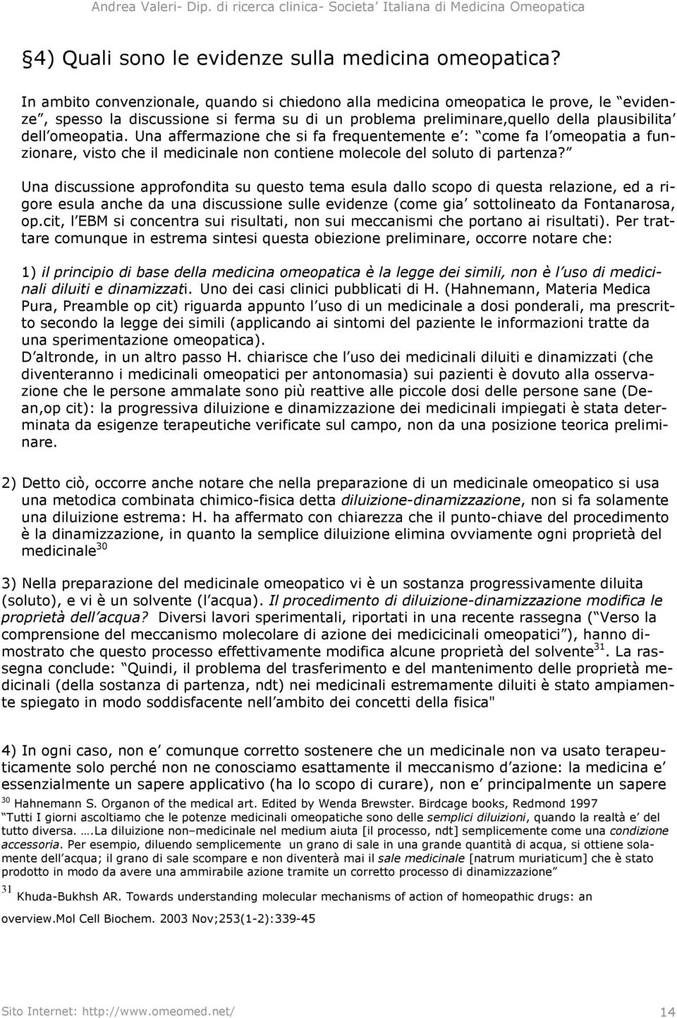 Una affermazione che si fa frequentemente e : come fa l omeopatia a funzionare, visto che il medicinale non contiene molecole del soluto di partenza?