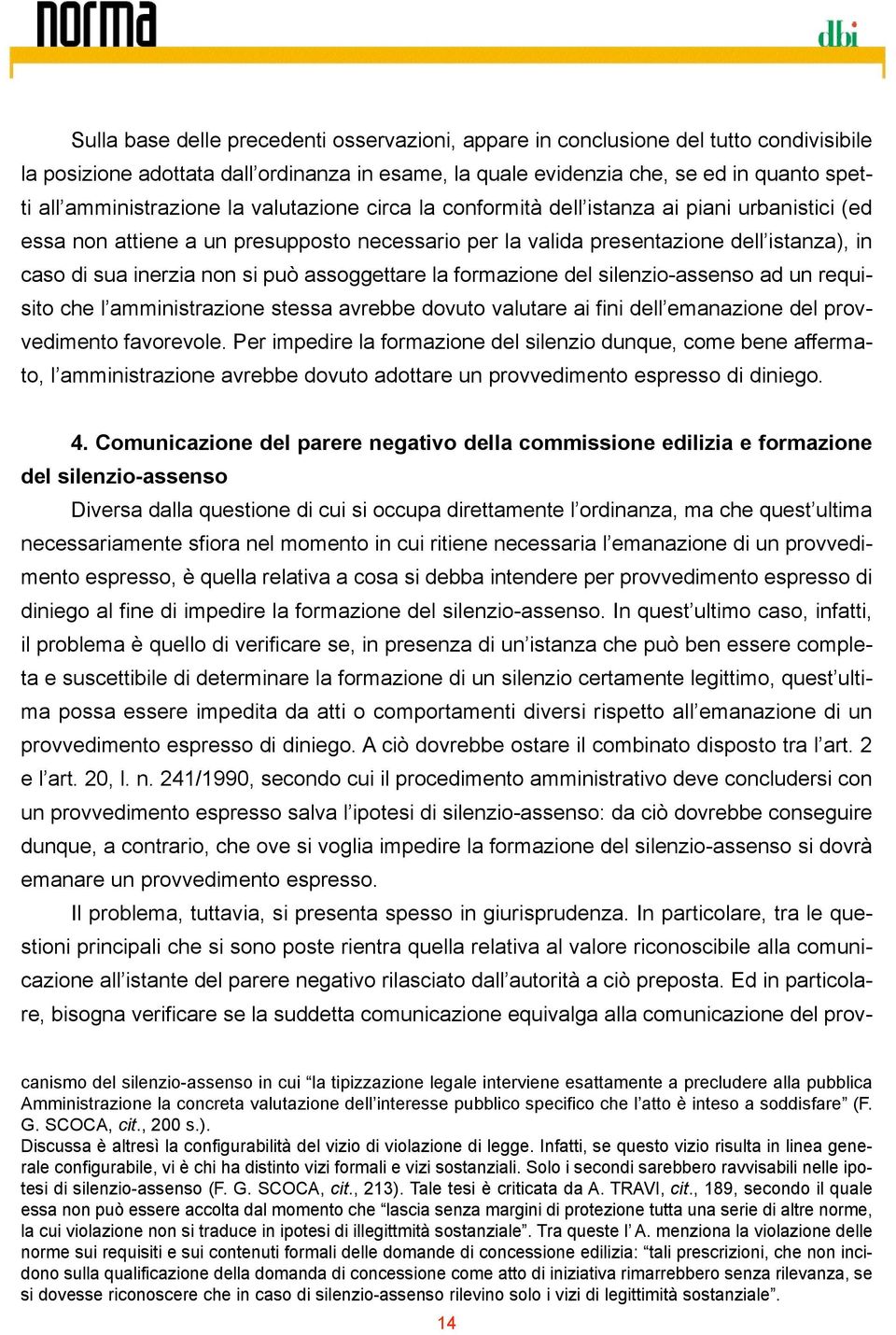 non si può assoggettare la formazione del silenzio-assenso ad un requisito che l amministrazione stessa avrebbe dovuto valutare ai fini dell emanazione del provvedimento favorevole.