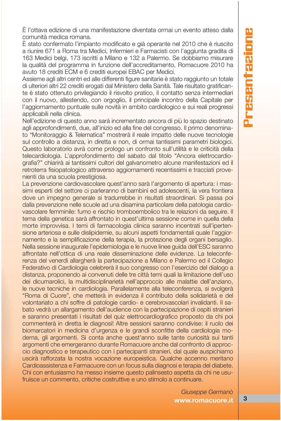 Milano e 132 a Palermo. Se dobbiamo misurare la qualità del programma in funzione dell accreditamento, Romacuore 2010 ha avuto 18 crediti ECM e 6 crediti europei EBAC per Medici.