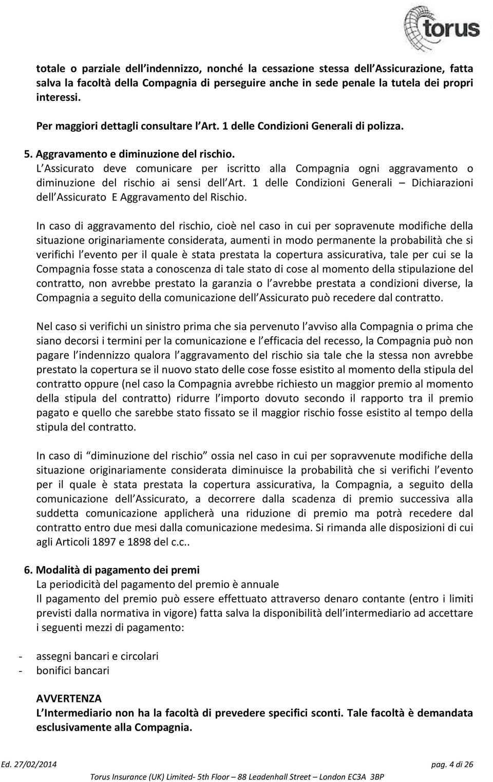 L Assicurato deve comunicare per iscritto alla Compagnia ogni aggravamento o diminuzione del rischio ai sensi dell Art.