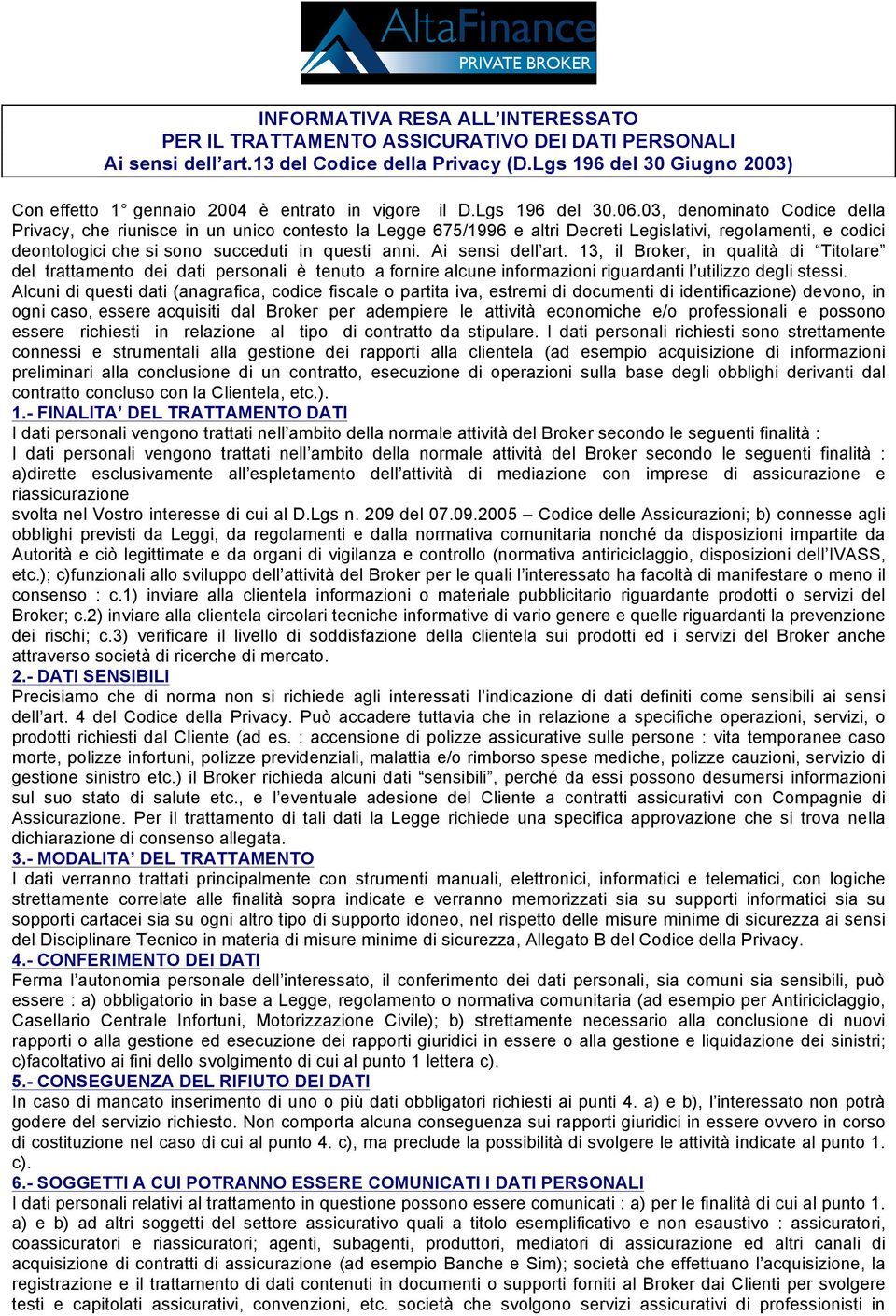 03, denominato Codice della Privacy, che riunisce in un unico contesto la Legge 675/1996 e altri Decreti Legislativi, regolamenti, e codici deontologici che si sono succeduti in questi anni.