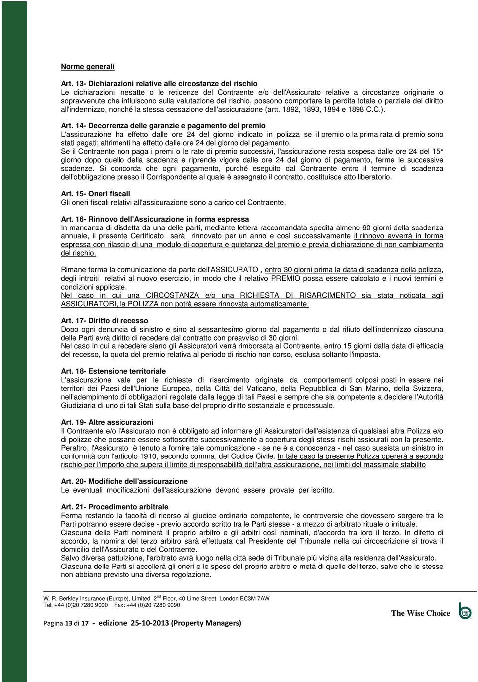 sulla valutazione del rischio, possono comportare la perdita totale o parziale del diritto all'indennizzo, nonché la stessa cessazione dell'assicurazione (artt. 1892, 1893, 1894 e 1898 C.C.). Art.