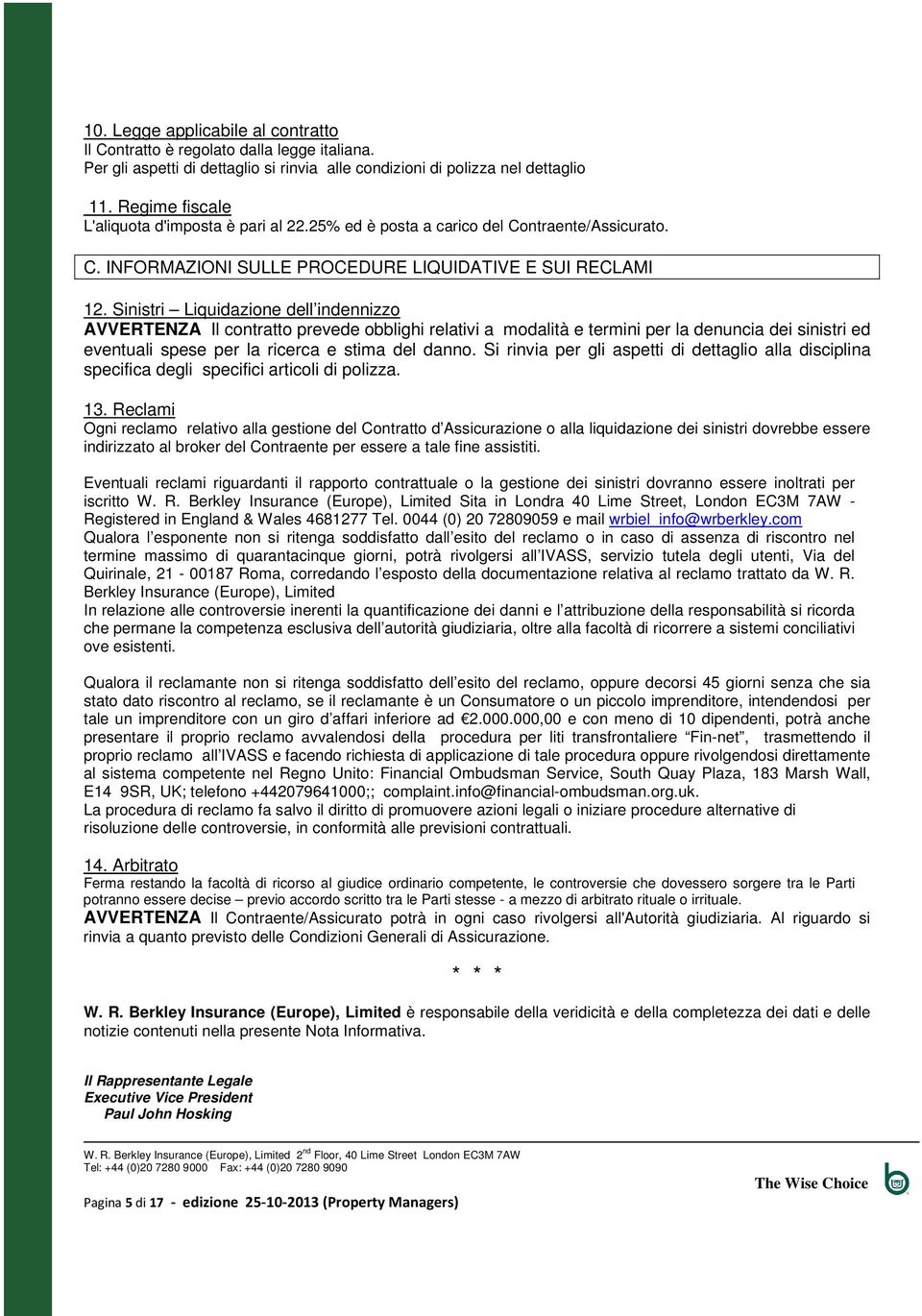 Sinistri Liquidazione dell indennizzo AVVERTENZA Il contratto prevede obblighi relativi a modalità e termini per la denuncia dei sinistri ed eventuali spese per la ricerca e stima del danno.