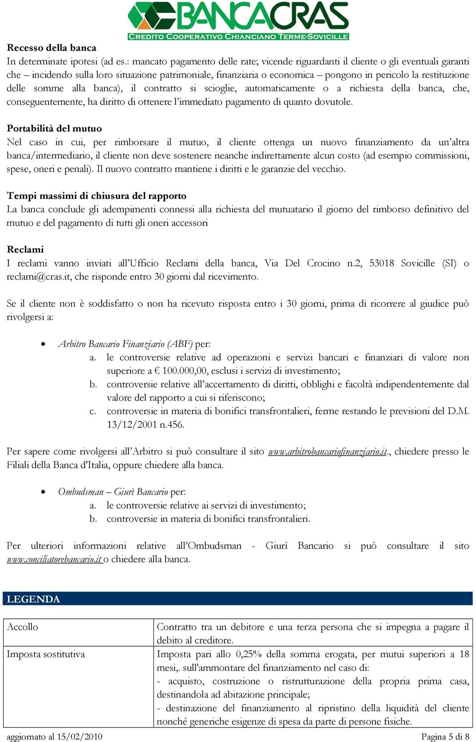 delle somme alla banca), il contratto si scioglie, automaticamente o a richiesta della banca, che, conseguentemente, ha diritto di ottenere l immediato pagamento di quanto dovutole.