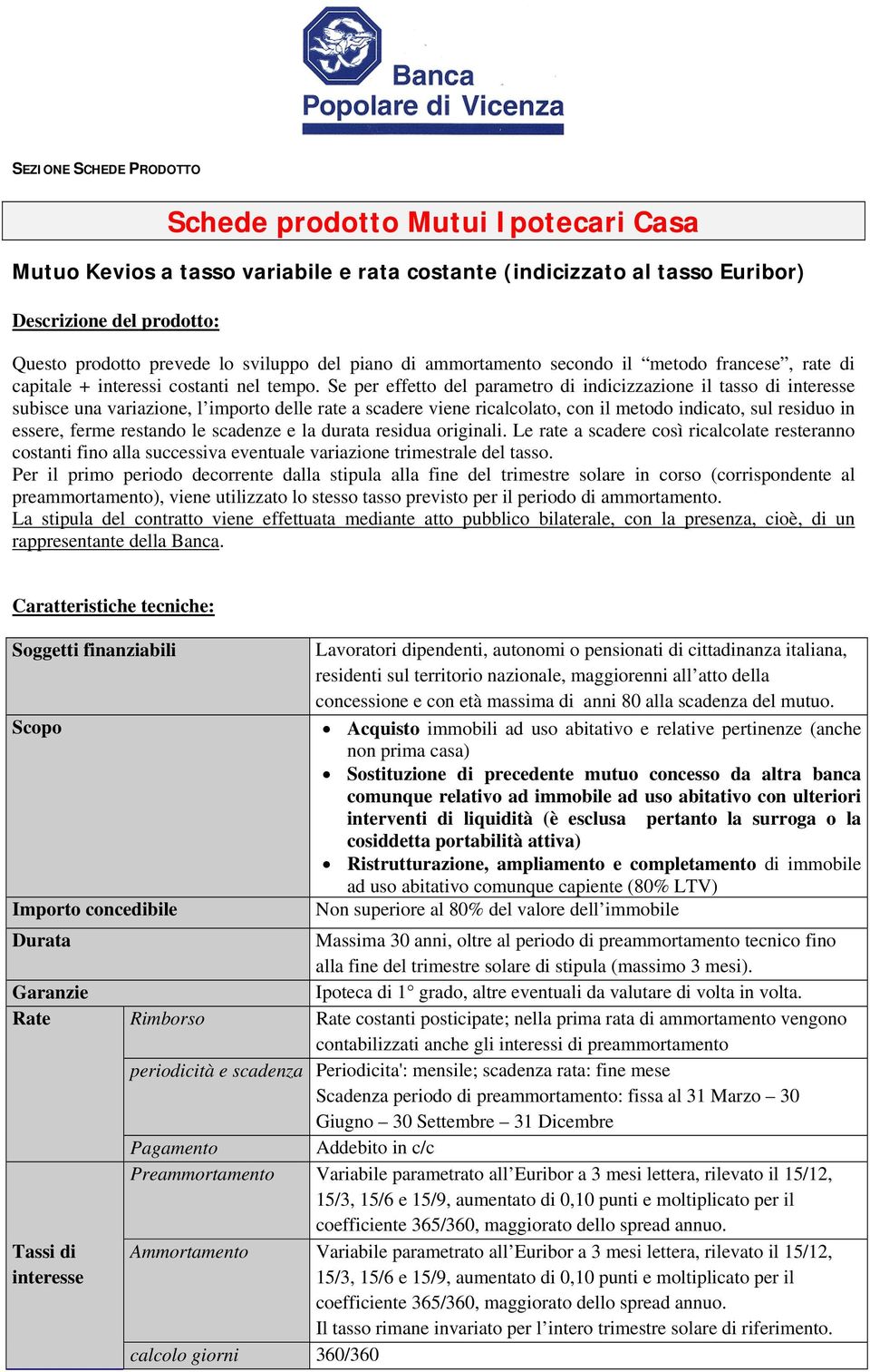 Se per effetto del parametro di indicizzazione il tasso di interesse subisce una variazione, l importo delle rate a scadere viene ricalcolato, con il metodo indicato, sul residuo in essere, ferme