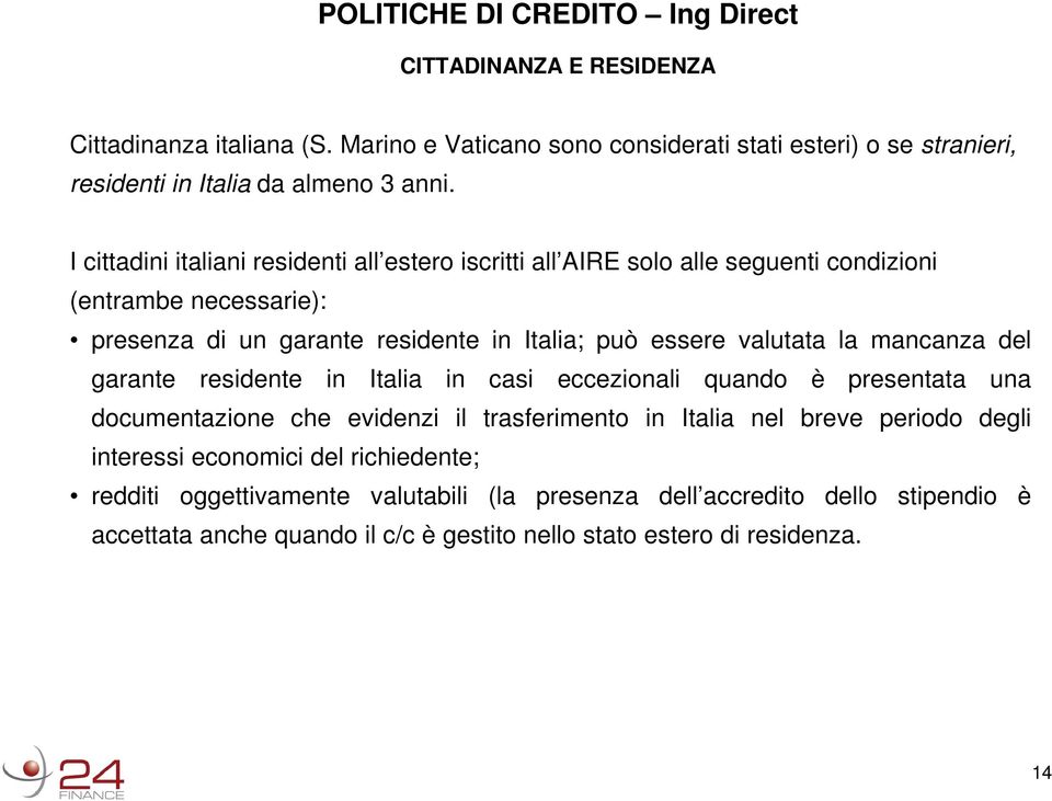 I cittadini italiani residenti all estero iscritti all AIRE solo alle seguenti condizioni (entrambe necessarie): presenza di un garante residente in Italia; può essere valutata la mancanza del