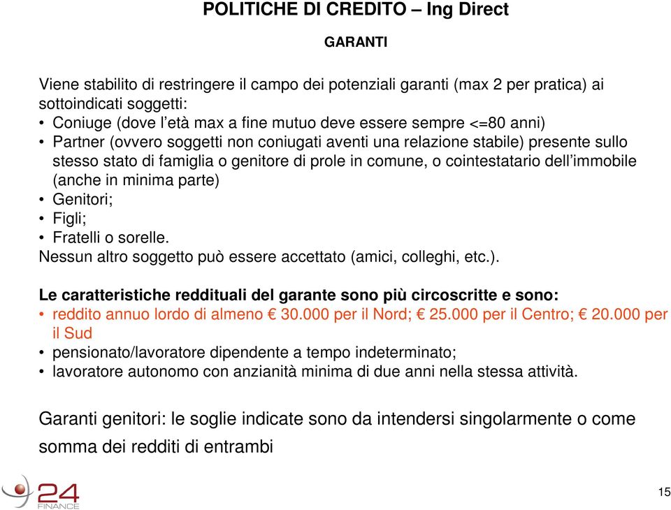 minima parte) Genitori; Figli; Fratelli o sorelle. Nessun altro soggetto può essere accettato (amici, colleghi, etc.). Le caratteristiche reddituali del garante sono più circoscritte e sono: reddito annuo lordo di almeno 30.