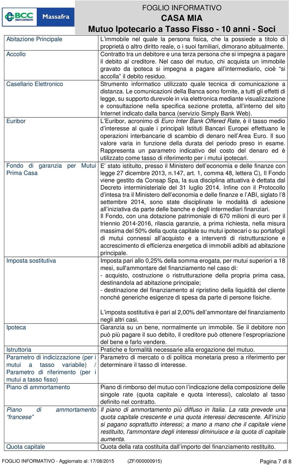 Nel caso del mutuo, chi acquista un immobile gravato da ipoteca si impegna a pagare all intermediario, cioè si accolla il debito residuo.