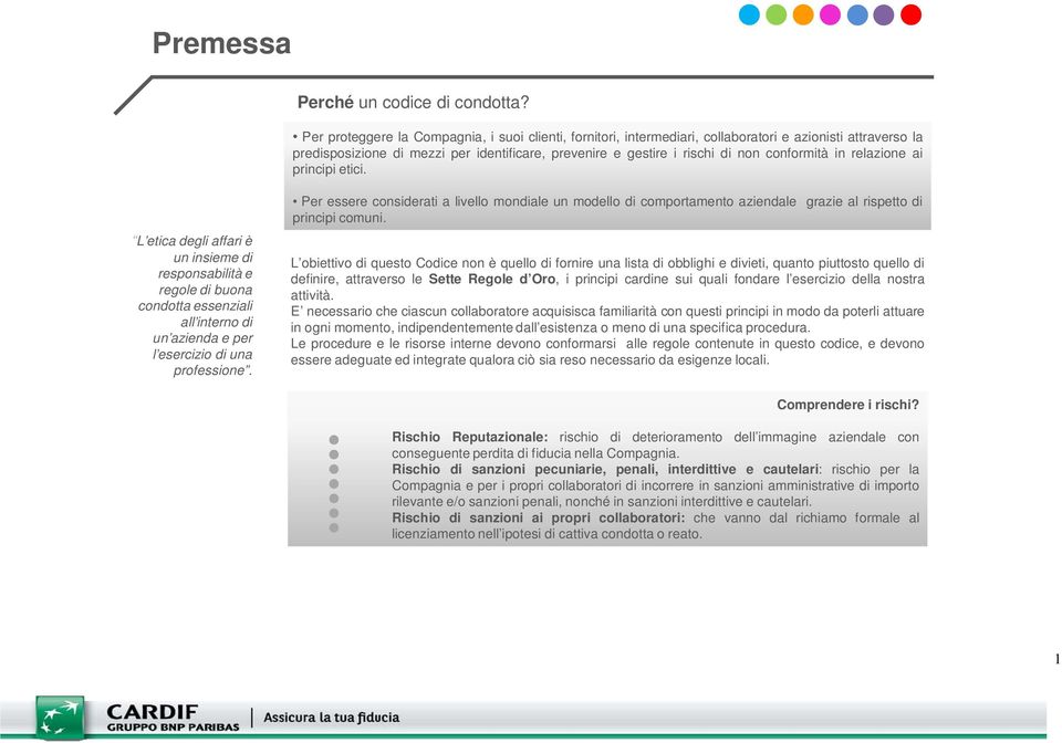 in relazione ai principi etici. L etica degli affari è un insieme di responsabilità e regole di buona condotta essenziali all interno di un azienda e per l esercizio di una professione.