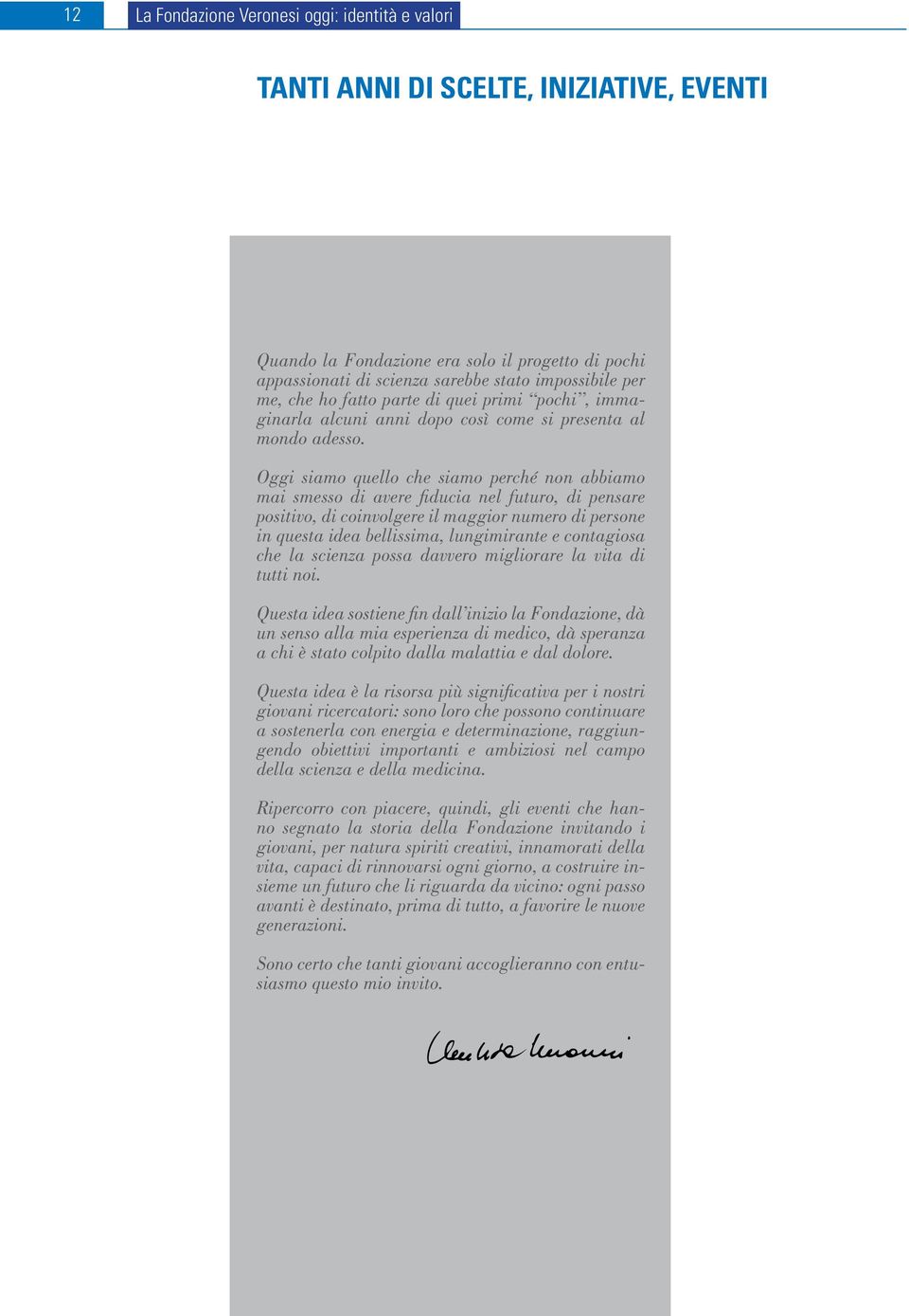 Oggi siamo quello che siamo perché non abbiamo mai smesso di avere fiducia nel futuro, di pensare positivo, di coinvolgere il maggior numero di persone in questa idea bellissima, lungimirante e