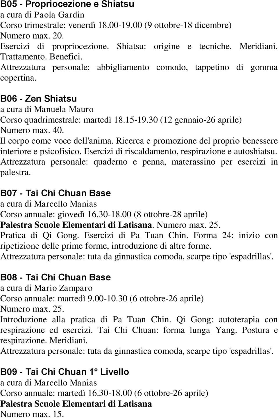 30 (12 gennaio-26 aprile) Numero max. 40. Il corpo come voce dell'anima. Ricerca e promozione del proprio benessere interiore e psicofisico. Esercizi di riscaldamento, respirazione e autoshiatsu.