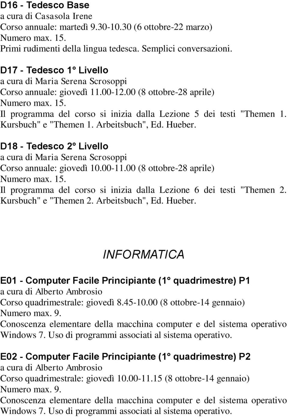 Kursbuch" e "Themen 1. Arbeitsbuch", Ed. Hueber. D18 - Tedesco 2 Livello a cura di Maria Serena Scrosoppi Corso annuale: giovedì 10.00-11.00 (8 ottobre-28 aprile) Numero max. 15.