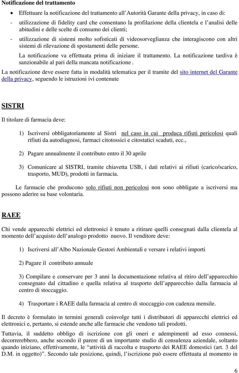 spostamenti delle persone. La notificazione va effettuata prima di iniziare il trattamento. La notificazione tardiva è sanzionabile al pari della mancata notificazione.