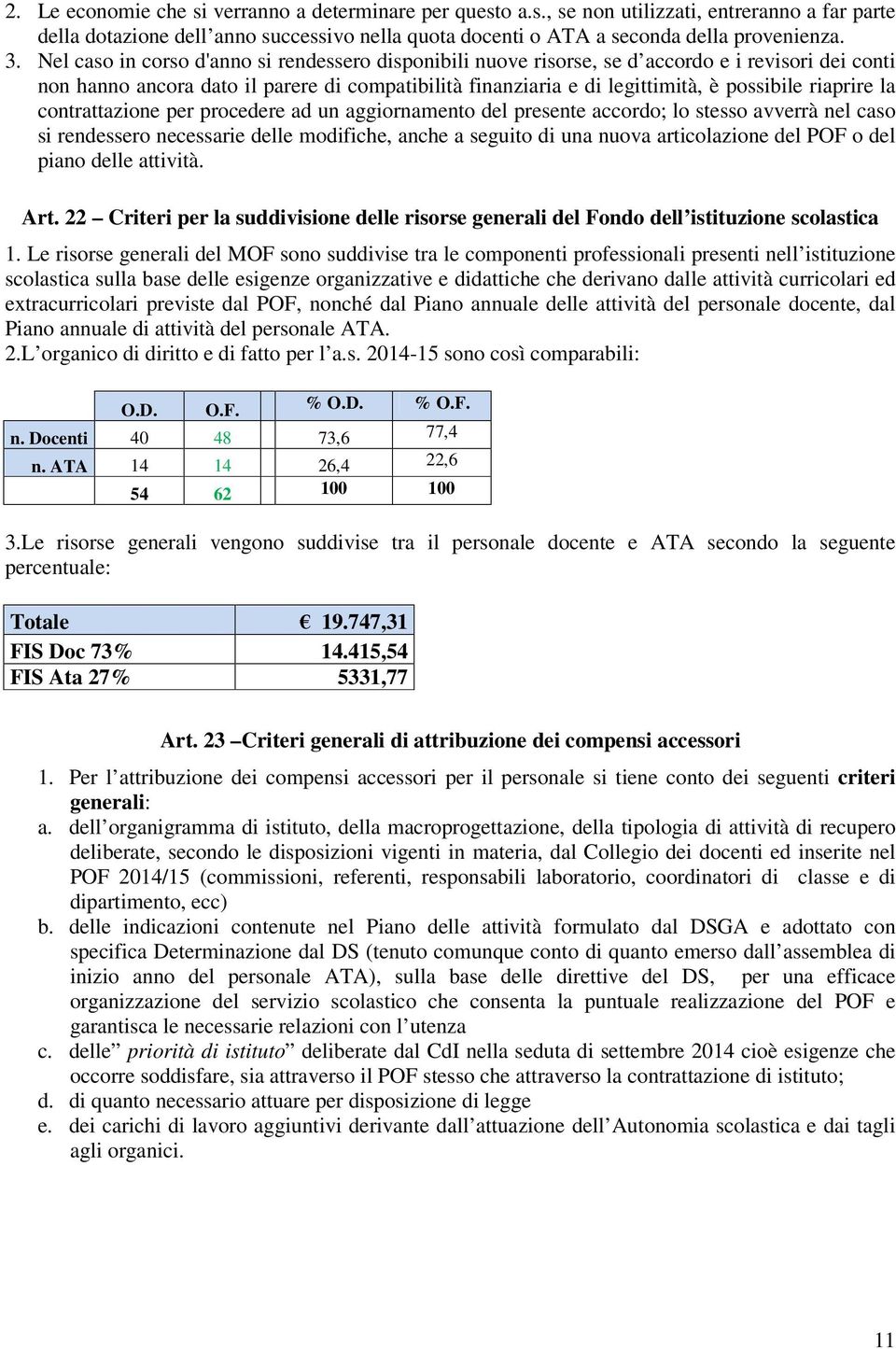 riaprire la contrattazione per procedere ad un aggiornamento del presente accordo; lo stesso avverrà nel caso si rendessero necessarie delle modifiche, anche a seguito di una nuova articolazione del