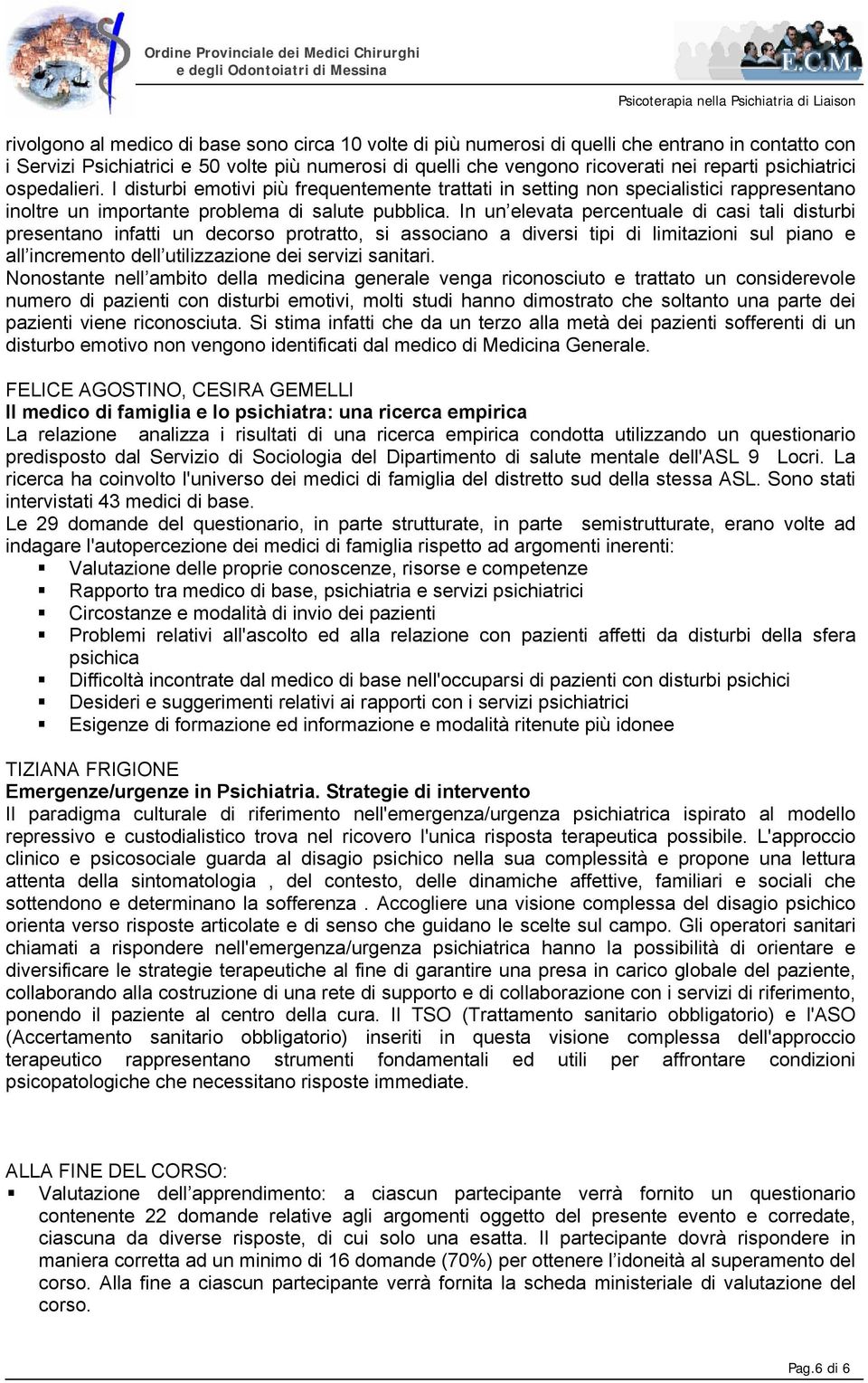 In un elevata percentuale di casi tali disturbi presentano infatti un decorso protratto, si associano a diversi tipi di limitazioni sul piano e all incremento dell utilizzazione dei servizi sanitari.