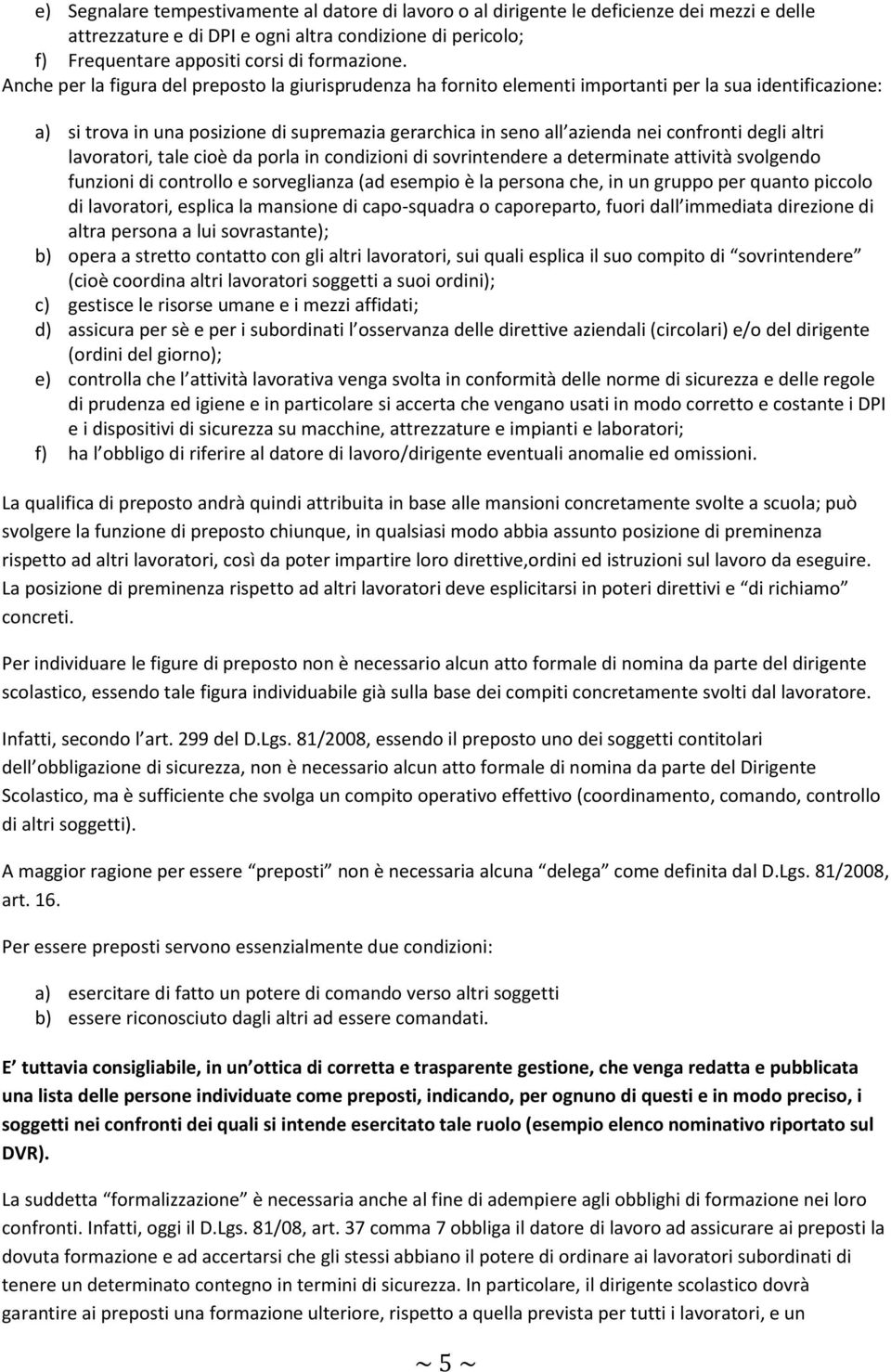 degli altri lavoratori, tale cioè da porla in condizioni di sovrintendere a determinate attività svolgendo funzioni di controllo e sorveglianza (ad esempio è la persona che, in un gruppo per quanto