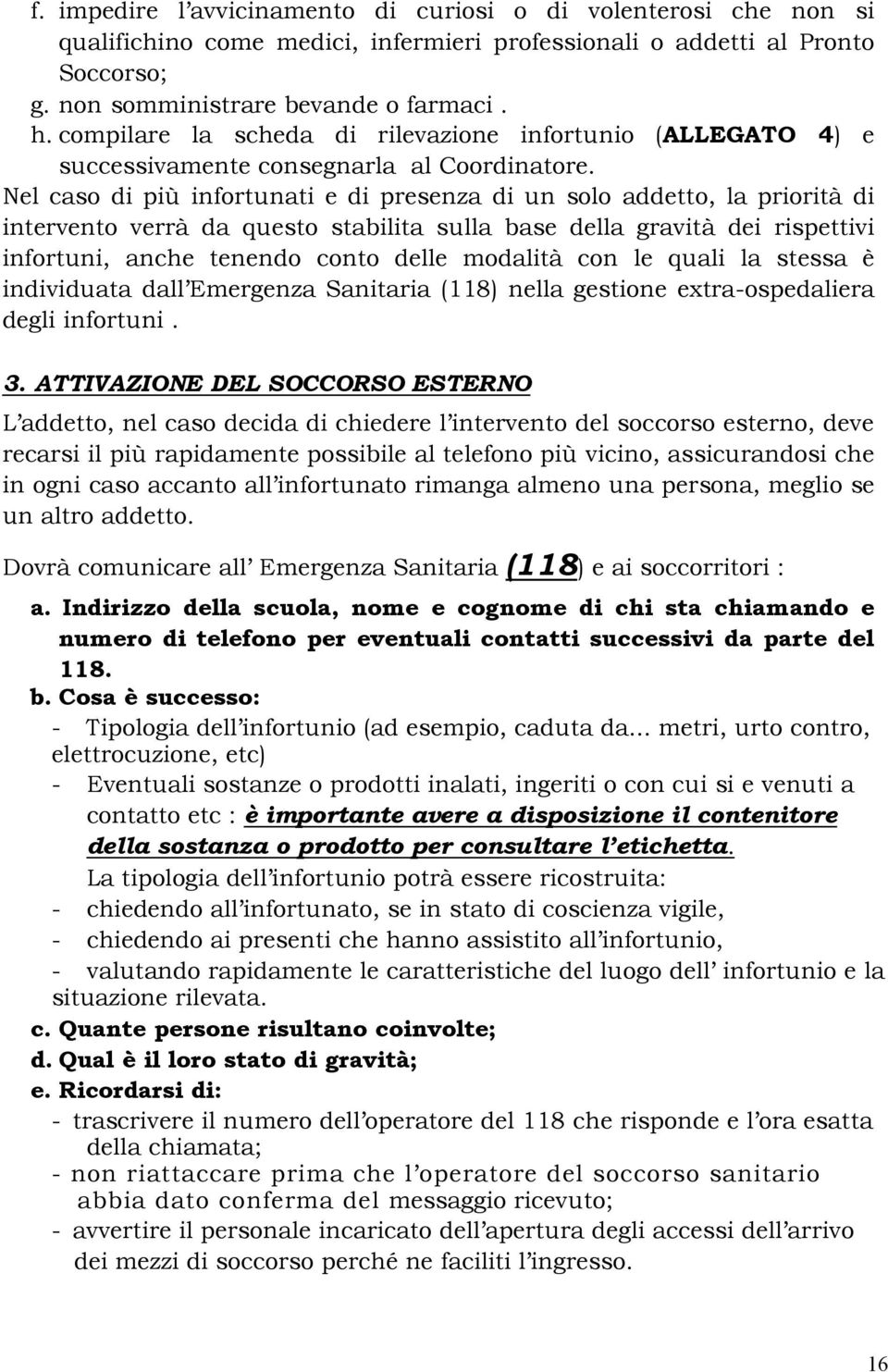 Nel caso di più infortunati e di presenza di un solo addetto, la priorità di intervento verrà da questo stabilita sulla base della gravità dei rispettivi infortuni, anche tenendo conto delle modalità