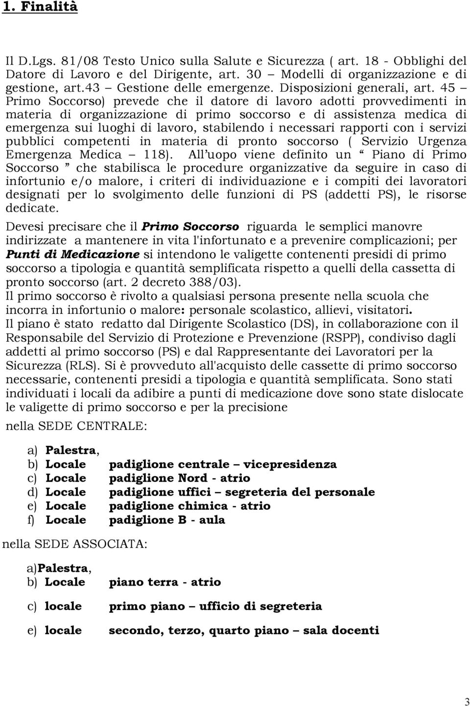 45 Primo Soccorso) prevede che il datore di lavoro adotti provvedimenti in materia di organizzazione di primo soccorso e di assistenza medica di emergenza sui luoghi di lavoro, stabilendo i necessari