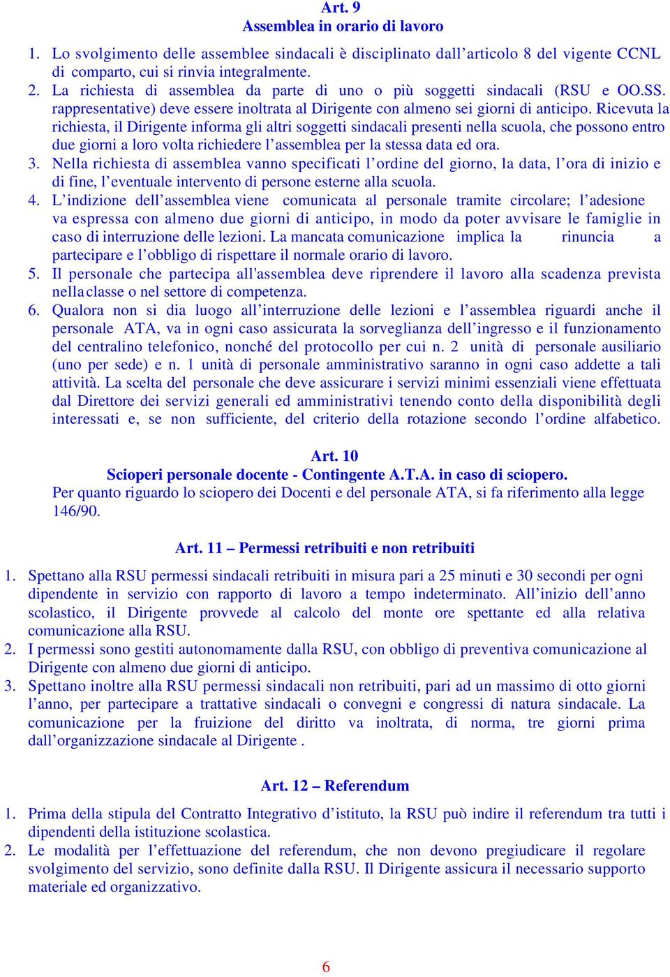 Ricevuta la richiesta, il Dirigente informa gli altri soggetti sindacali presenti nella scuola, che possono entro due giorni a loro volta richiedere l assemblea per la stessa data ed ora. 3.