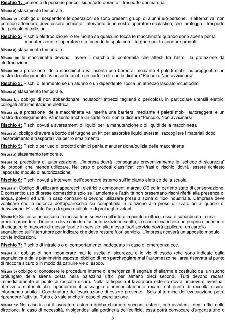 In alternativa, non potendo attendere, deve essere richiesto l intervento di un nostro operatore scolastico, che protegga il trasporto dal pericolo di collisioni.