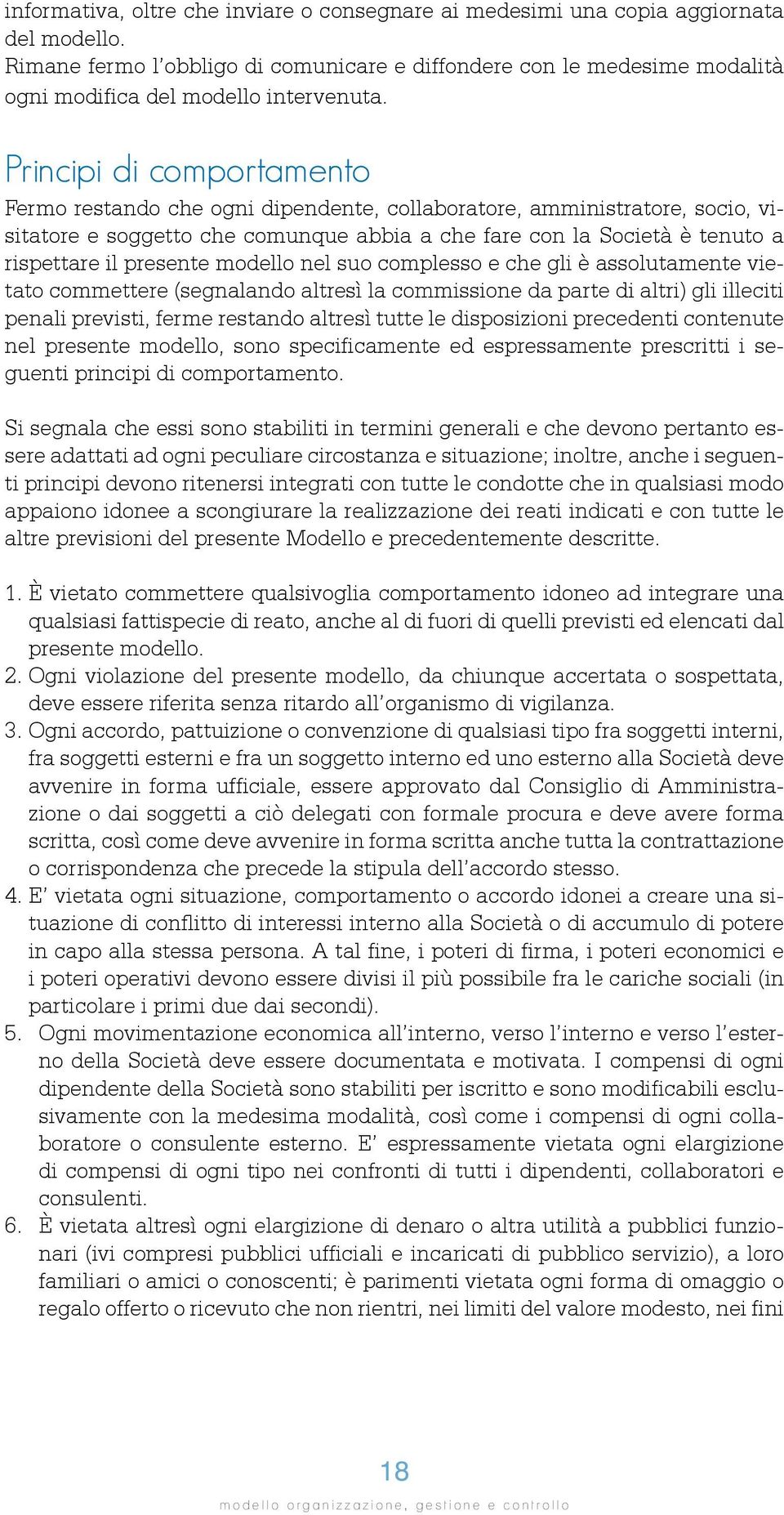 Principi di comportamento Fermo restando che ogni dipendente, collaboratore, amministratore, socio, visitatore e soggetto che comunque abbia a che fare con la Società è tenuto a rispettare il