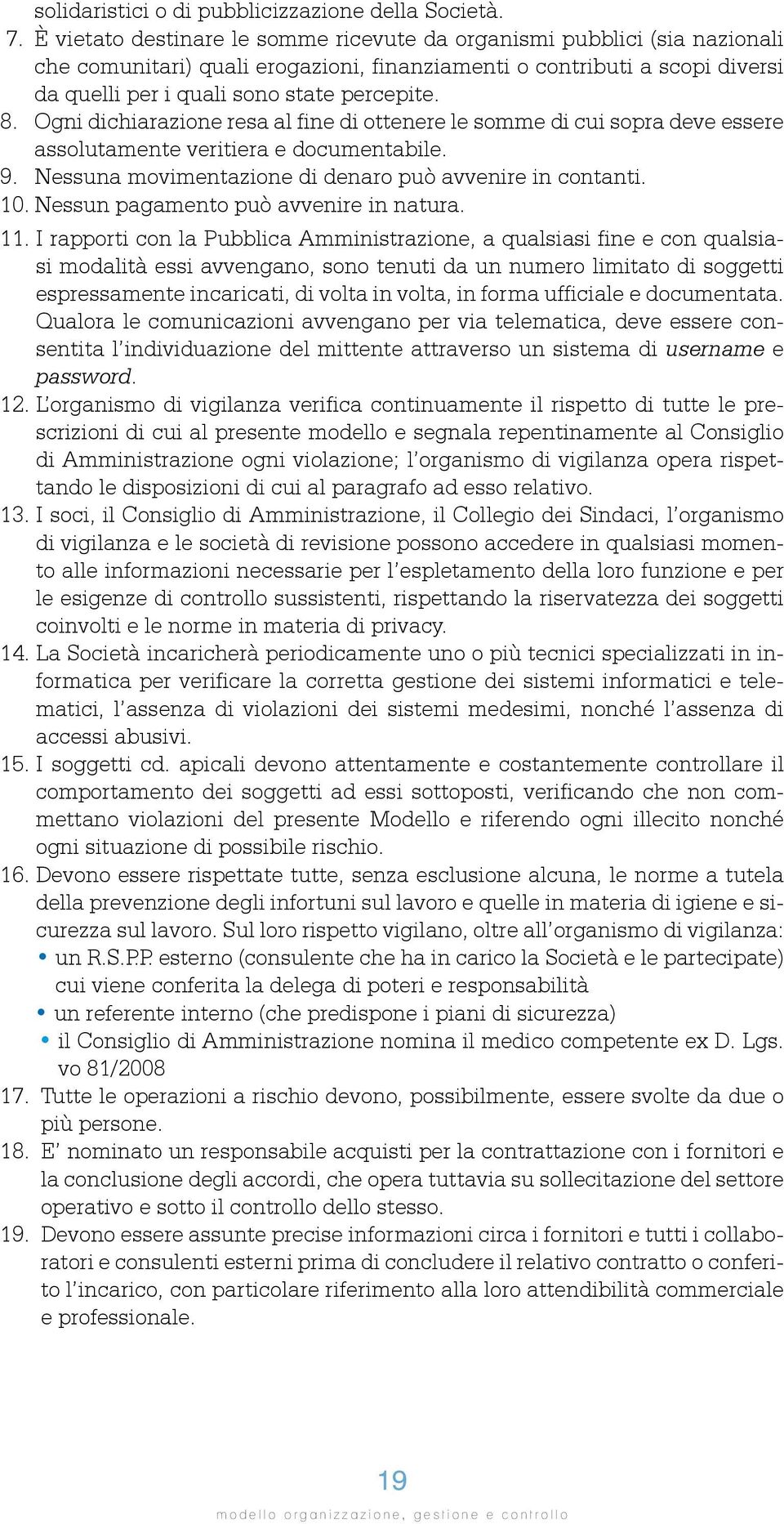 Ogni dichiarazione resa al fine di ottenere le somme di cui sopra deve essere assolutamente veritiera e documentabile. 9. Nessuna movimentazione di denaro può avvenire in contanti. 10.