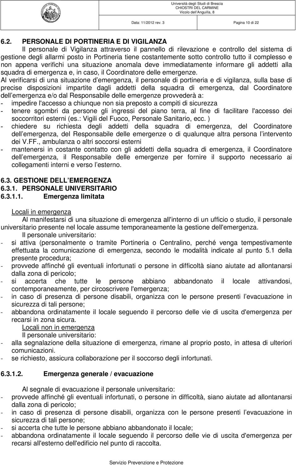 Portineria tiene costantemente sotto controllo tutto il complesso e non appena verifichi una situazione anomala deve immediatamente informare gli addetti alla squadra di emergenza e, in caso, il