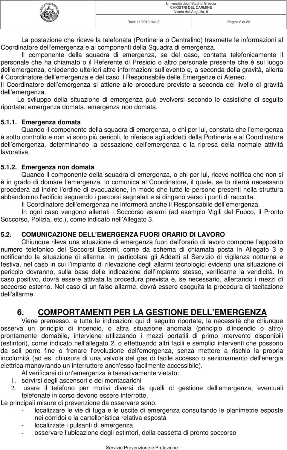 Il componente della squadra di emergenza, se del caso, contatta telefonicamente il personale che ha chiamato o il Referente di Presidio o altro personale presente che è sul luogo dell'emergenza,