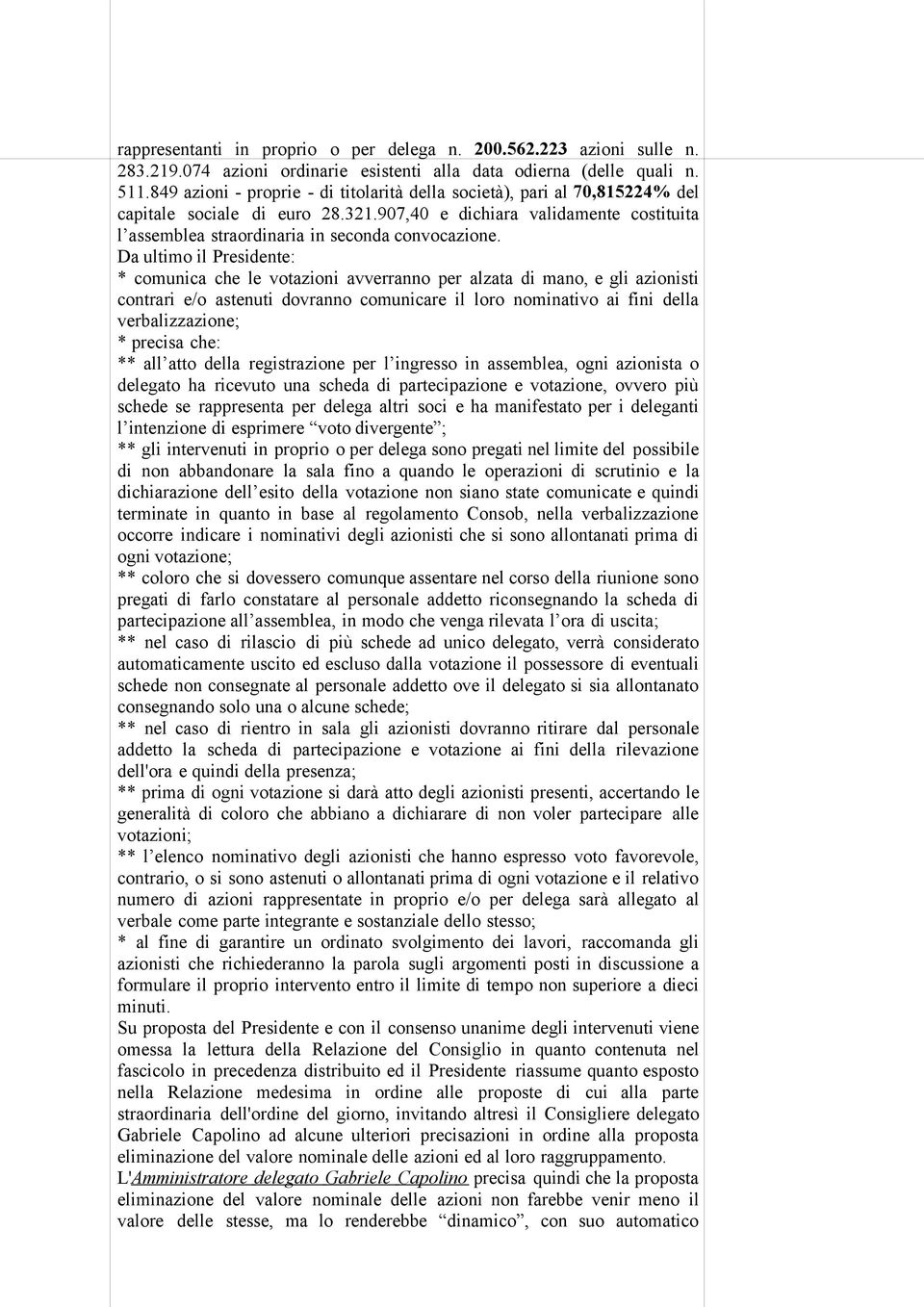 Da ultimo il Presidente: * comunica che le votazioni avverranno per alzata di mano, e gli azionisti contrari e/o astenuti dovranno comunicare il loro nominativo ai fini della verbalizzazione; *