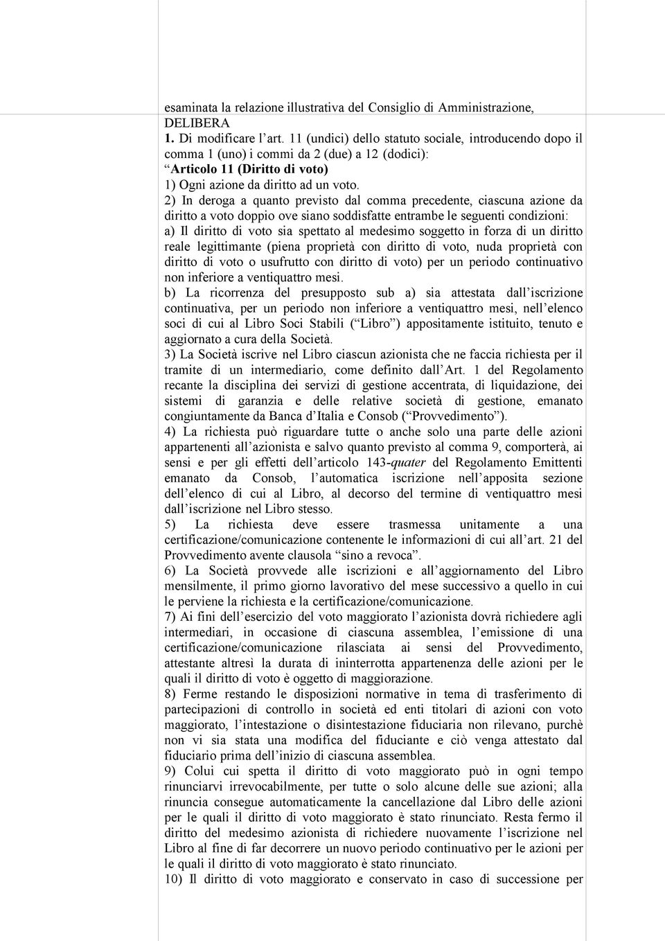 2) In deroga a quanto previsto dal comma precedente, ciascuna azione da diritto a voto doppio ove siano soddisfatte entrambe le seguenti condizioni: a) Il diritto di voto sia spettato al medesimo