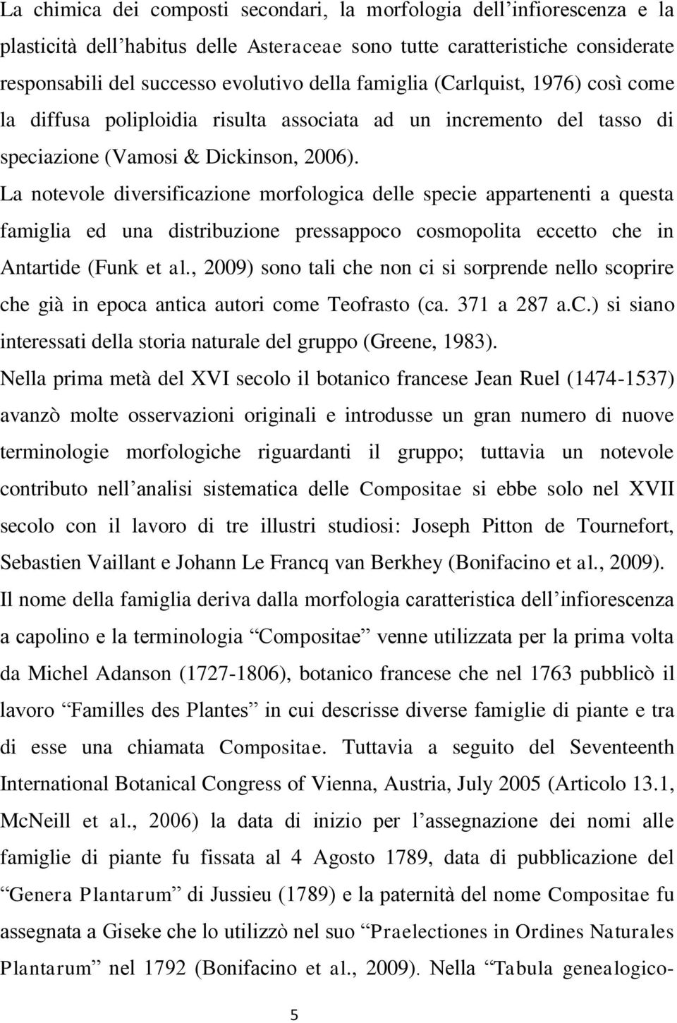 La notevole diversificazione morfologica delle specie appartenenti a questa famiglia ed una distribuzione pressappoco cosmopolita eccetto che in Antartide (Funk et al.