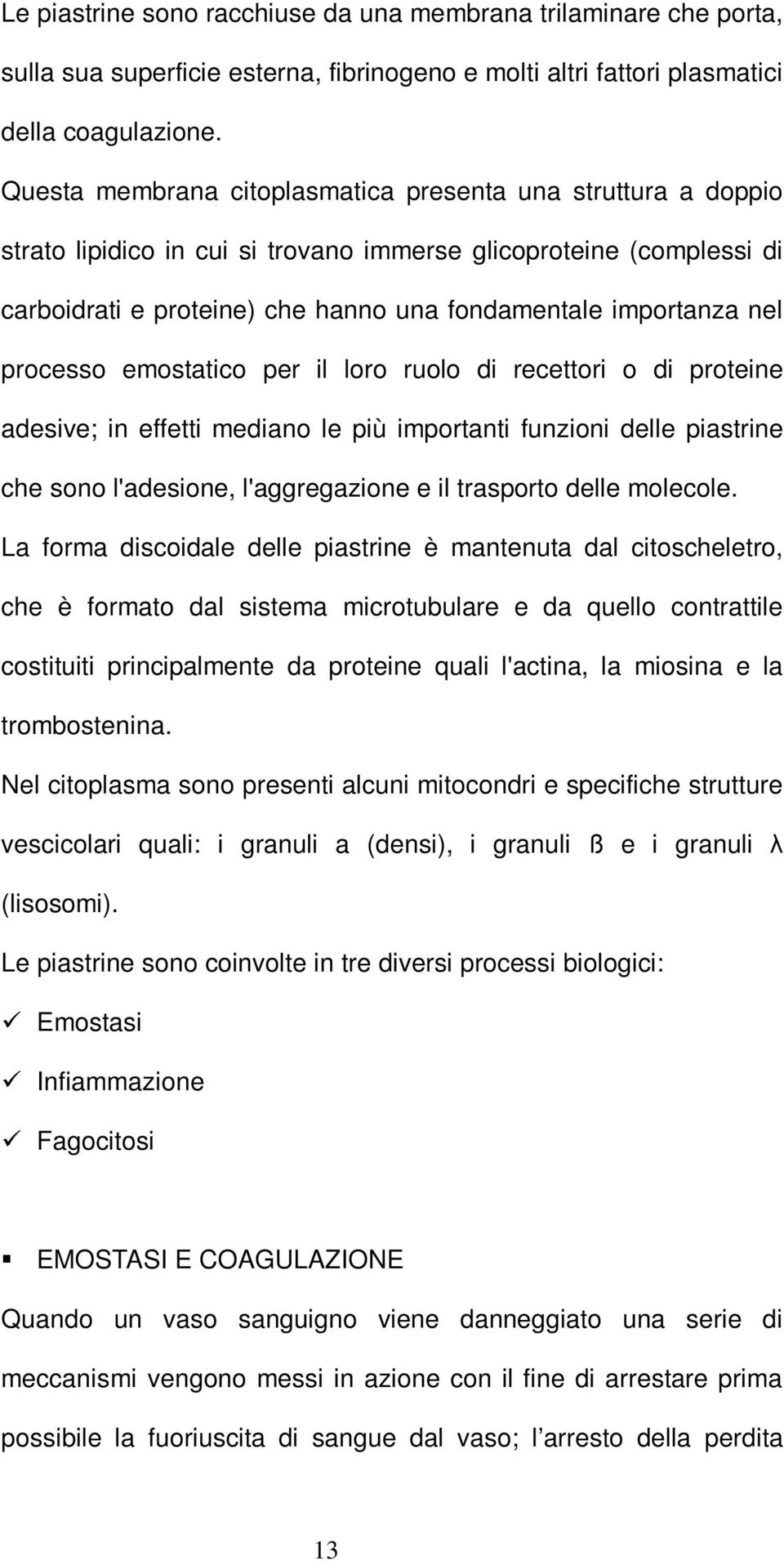 processo emostatico per il loro ruolo di recettori o di proteine adesive; in effetti mediano le più importanti funzioni delle piastrine che sono l'adesione, l'aggregazione e il trasporto delle